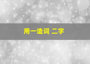 用一造词 二字